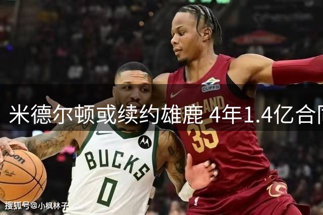 米德尔顿或续约雄鹿 4年1.4亿合同在望